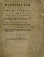 view A description of the mangostan and the bread-fruit ... the first, esteemed one of the most delicious, the other, the most useful of all the fruits of the East Indies : To which are added, directions to voyagers, for bringing over these and other vegetable productions, which would be extremely beneficial to the inhabitants of our West India Islands / By John Ellis.