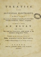 view Treatise upon artificial electricity, in which are given solutions of a number of interesting electric phoenomena, hitherto unexplained. To which is added, an essay on the mild and slow electricity which prevails in the atmosphere during serene weather / Translated from the original Italian of Giambatista Beccaria.