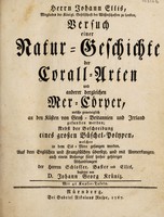 view Herrn Johann Ellis, Mitgliedes der Königl. Gesellschaft der Wissenschaften zu London, Versuch einer Natur-Geschichte der Corall-Arten und anderer dergleichen Mer-Cörper, welche gemeiniglich an den Küsten von Gross-Britannien und Irrland gefunden werden : nebst der Beschreibung eines grossen Büschel-Polypen, welcher in dem Eis- Mere gefangen worden / Aus dem Englischen und Französischen übersezt, und mit Anmerkungen, auch einem Anhange fünf hieher gehöriger Abhandlungen der Herren Schlosser, Baster, und Ellis begleitet von D. Johann Georg Krüniz. Mit 46 Kupfer-Tafeln.