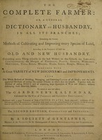 view The complete farmer: or, a general dictionary of husbandry, in all its branches; containing the various methods of cultivating and improving every species of land, according to the precepts of both the old and new husbandry ... To which is now first added the gardener's kalendar. Calculated for the use of farmers and country gentlemen.