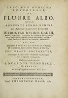 view Specimen medicum inaugurale, de fluore albo, quod, ... / ex auctoritate ... Hieronymi Davidis Gaubii, ... pro gradu doctoratus, ... eruditorum examini submittit Edvardus Hemphill.