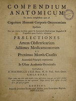 view Compendium anatomicum ea omnia complectens quae ad cognitam humani corporis oeconomiam spectant. Cui, quo clarius elucescat, quanti sit anatomia in medicinâ tam diagnosticâ & prognosticâ quam practicâ, adjiciuntur praelectiones artem obstetricariam actiones medicamentorum et proximas mortis causas anatomicis principiis exponentes. In usum Academiae Oxoniensis / constructum a F. Nicholls e Coll. Exon. M.D. Prael. Anat. Oxon. C.M.L.S. & F.R.S.