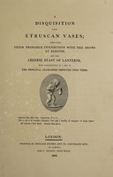 view A disquisition upon Etruscan vases; displaying their probable connection with the shows at Eleusis, and the Chinese Feast of Lanterns, with explanations of a few of the principal allegories depicted upon them ... / [Anon].