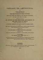 view A voyage to Abyssinia, and travels into the interior of that country, executed under the orders of the British government, in the years 1809 and 1810; in which are included, an account of the Portugese settlements on the east coast of Africa, visited in the course of the voyage; and a concise narrative of late events in Arabia Felix. And some particulars respecting the aboriginal African tribes, extending from Mosambique to the borders of Egypt; together with vocabularies of their respective languages / Illustrated with a map of Abyssinia, numerous engravings, and charts. By Henry Salt.