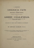 view A collection of geological facts and practical observations, intended to elucidate the formation of the Ashby Coal-field. In the parish of Ashby-de-la-Zouch and the neighbouring district; being the result of forty years' esperience and research / By Edward Mammatt. Illustrated by a map and profiles, coloured sections of the stratification and one hundred and two plates of vegetable fossils, after drewings taken from nature, by Robert Ironmonger.