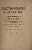 view Dictionnaire universel, contenant generalement tous les mots françois tant vieux que modernes, et les termes des sciences et des arts ... : et enfin les noms des auteurs qui ont traitté des matieres qui regardent les mots, expliquez avec quelques histoires, curiositez naturelles, & sentences morales, qui seront rapportées pour donner des exemples de phrases & de constructions le tout extrait des plus excellens auteurs anciens & modernes / Recueilli & compilé par seu Messire Antoine Furetiere.