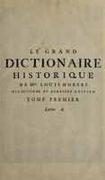 view Le grand dictionnaire historique, ou le mélange curieux de l'histoire sacreé et profane / qui contient en abregé, les vies et les actions remarquables des patriarches, des juges, des rois des juifs, des papes ... des empereurs, des rois, des princes illustres, & des grands capitaines ... l'etablissement et le progrès des ordres religieux & militaires, & la vie de leurs fondateurs : les genealogies de plusieurs familles illustres de France & d'a utres païs. L'histoire fabuleuse des dieux, & des héros de l'antiquité payenne : La description des empires, royaumes, républiques ... avec l'histoire des conciles généraux & particuliers, sous le nom des lieux où ils ont été tenus ... / par Mre. Louïs Moreri.