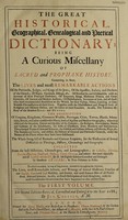 view The great historical, geographical, genealogical and poetical dictionary; being a curious miscellany of sacred and prophane history. Containing, in short, the lives and most remarkable actions of the patriarchs, judges, and kings of the Jews; of the apostles, fathers, and doctors of the church; of popes, cardinals, bishops, &c. ... Together with the establishment and progress both of religious and military orders, and the lives of their founders. As also, the fabulous history of the heathen gods and heroes. The description of empires, kingdoms, commonwealths, provinces, cities, towns, islands, mountains ... The whole being full of remarks and curious enquiries, for the illustration of several difficulties in theology, history, chronology and geography. Collected from the best historians, chronologers, and lexicographers ... but more especially out of Lewis Morery, D.D. his eighth edition corrected and enlarged by Monsieur Le Clerc; in two volumes in folio. To which are added, by way of supplement, inter-mix'd throughout the alphabet, the lives, most remarkable actions, and writings of several illustrious families of our English, Scotch and Irish nobility, and gentry, and most famous men of all professions, arts and sciences: as also, an exact description of these kingdoms; with the most considerable occurrences that have happened to this present time / [Louis Moréri].