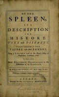 view Of the spleen, its description and history, uses and diseases, particularly the vapors, with their remedy. Being a lecture read at the Royal College of Physicians, London, 1722. To which is added some anatomical observations in the dissection of an elephant / [William Stukeley].