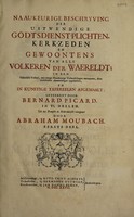 view Naaukeurige beschryving der uitwendige godtsdienst-plichten, kerk-zerden en gerwoontens van alle volkeren der waereldt in een historisch verhaal, met eenige naaukeurige verhandelingen ontvouwen, door verschedien aanmerkingen opgeheldert; en in kunstige tafereelen afgemaalt / geteekent door Bernard Picard ... Uit het Fransch in Nederduitsch overgezet door Abraham Moubach.