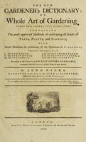 view The new gardener's dictionary; or whole art of gardening, fully and accurately displayed. Containing the most approved methods of cultivating all kings of trees, plants, and flowers ... / Arranged under the English proper name of each article. By John Dicks ... assisted by many eminent in the profession.