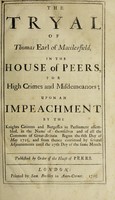 view The tryal of Thomas Earl of Macclesfield, in the House of Peers, for high crimes and misdemeanors; upon an impeachment. By the knights citizens and burgesses in Parliament assembled, in the name of themselves and of all the commons of Great-Britain. Begun the 6th day of May 1725, and from thence continued by several adjournments until the 27th day of the same month / Published by order of the House of peers.