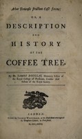 view Arbor Yemensis fructum cofè ferens, or, A description and history of the coffee tree / by James Douglas, Honorary Fellow of the Royal College of Physicians, London: and Fellow of the Royal Society.