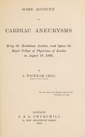 view Some account of cardiac aneurysms : being the Bradshawe lecture, read before the Royal College of Physicians of London on August 18, 1883 / by J. Wickham Legg.