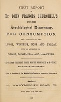 view First report of Dr. John Francis Churchill's free stœchiological dispensary, for consumption, and diseases of the lungs, windpipe, nose and throat : with an appendix on croup, diphtheria, and hay-fever / [John Francis Churchill].