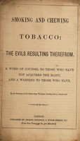view Smoking and chewing tobaccco : the evils resulting therefrom a word of counsel to those who have not acquired the habit, and a warning to those who have / by the Secretary of the South-street Wesleyan Sunday School, Camberwell.