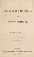 view The sewage of the metropolis, and how to utilise it / by Thomas Ellis.