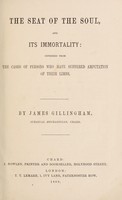 view The seat of the soul and its immortality : inferred from the cases of persons who have suffered amputation of their limbs / by James Gillingham.