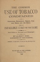 view The common use of tobacco condemned by physicians, experience, reason, common sense, and the Bible; with an infallible cure for the same / by Albert Sims.