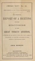 view The following report of a meeting for the discussion of the great tobacco question is published for the benefit of those who, from a variety of circumstances, are precluded the benefit of public meetings on this important subject / British Anti-Tobacco Society.