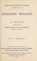 view Anglo-Saxon dwellings : a lecture delivered in the lecture room of the exhibition, August 2nd, 1884 / by Professor Hodgetts.