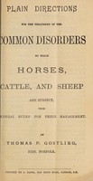 view Plain directions for the treatment of the common disorders to which horses, cattle, and sheep are subject, with general rules for their management / by Thomas P. Gostling.