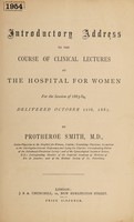 view Introductory address to the course of clinical lectures at the Hospital for Women : for the session of 1883-84, delivered October 11th, 1883 / by Protheroe Smith.