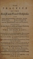 view The practice of the British and French hospitals :  viz. the Edinburgh, military, and naval hospitals, l'Hotel Dieu, la Charité, and les Invalides. Containing a select body of useful ... medicines ... with practical remarks ... reflections on the use and abuse of bleeding and blisters; cautions ... to be observed previous to cold-bathing; and a ... posological table ... / By the author of the Practice of the London Hospitals.