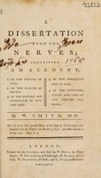 view A dissertation upon the nerves. Containing an account, 1. Of the nature of man. 2. Of the nature of brutes. 3. Of the nature and connection of the soul and body. 4. Of the threefold life of man. 5. Of the symptoms, causes and cure of all nervous diseases / By W. Smith.