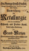 view Anweisung zur Metallurgie, oder der metallischen Schmeltz-u[nd] Probier-Kunst. Nebst dessen Einleitung zur Grund-Mixtion derer unterirrdischen mineralischen und metallischen Cörper / [Georg Ernst Stahl].