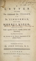view A letter from the celebrated Dr. Tissot, to Dr. Zimmerman, on the morbus niger; including some apposite cases equally curious and interesting. The whole illustrated with an account of the morbid apearances of the dissected bodies / ... Translated from the French by John Burke, M.D.