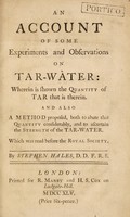 view An account of some experiments and observations on tar-water: wherein is shown the quantity of tar that is therein. And also a method proposed, both to abate that quantity considerably, and to ascertain the strength of the tar-water / Which was read before the Royal society. By Stephen Hales.