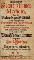 view Ausserlesene Frauenzimmer-Medicin, das ist: viele und gewisse Mittle, welche die äusserlichen Gliedmassen und schöne Gestalt in seinen Stand erhalten, denen Gebrechen vorkommen, und alle Uebestände verbessern / [D. F].