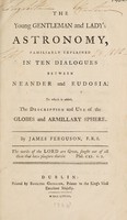 view The young gentleman and lady's astronomy. Familiary explained in ten dialogues between Neander and Eudosia. To which is added, the description and use of the globes and armillary sphere / By James Ferguson.