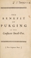 view The benefit of purging in the confluent small-pox, when the second fever arises. In a letter to Dr. Mead. Written originally in Latin ... To which are added, in a letter to the same gentleman, some curious observations upon different kinds of that distemper ... / Translated from the original by J. Sparrow.