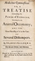 view Medicina gymnastica: or, a treatise concerning the power of exercise, with respect to the animal oeconomy and the great necessity of it in the cure of several distempers / [Francis Fuller].