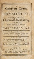 view A compleat course of chymistry; containing not only the best chymical medicines, but also great variety of useful observations / [George Wilson].