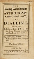 view The young gentleman's astronomy, chronology, and dialling, containing such elements of the said arts or sciences, as are most useful and easy to be known / [Edward Wells].