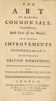 view The art of making common salt, as now practised in most parts of the world; with several improvements. Proposed in that art, for the use of the British dominions / by William Brownrigg.