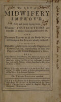 view The art of midwifery improv'd. Fully and plainly laying down whatever instructions are requisite to make a compleat midwife ... Also a new method, demonstrating, how infants ill situated in the womb ... may, by the hand only ... be turned into their right position ... To which is added, a preface giving some account of this work, by an eminent physician / [Hendrik van Deventer].