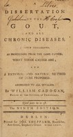 view A dissertation on the gout, and all chronic diseases, jointly considered, as proceeding from the same causes. What those causes are, and a rational and natural method of cure proposed : addressed to all invalids / by William Cadogan.