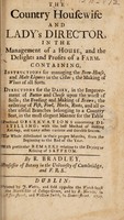 view The country housewife and lady's director, in the management of a house, and the delights and profits of farm. Containing, instructions for managing the brew-house ... Directions for the dairy ... the ordering of fish, fowl, herbs, roots ... / [Richard Bradley].