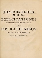 view Opera medica. I. Medicina theoretica seu oeconomia hominis : II. Exercitationes theoretico-practicae de operationibus medicamentorum. III. Compendium chymicum ... / [Johann Broen].