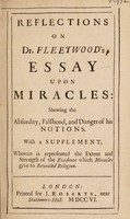 view Reflections on Dr. Fleetwood's Essay upon miracles: shewing the absurdity, falsehood, and danger of his notions. With a supplement, wherein is represented the extent and strength of the evidence which miracles give to revealed religion / [Anon].