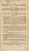 view Beauty's triumph: or, the superiority of the fair sex invincibly proved. Wherein the arguments for the natural right of man to a sovereign authority over the woman are fairly urged and undeniably refuted ... In three parts.