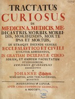 view Tractatus curiosus de medicina, medicis, medicastris, morbis, morbidis, moribundis, morte ipsa et mortuis, in utroque dicendi genere ecclesiastico et civili utiliter adhibendus ... / [Johann Schütz].