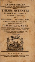 view Theses sistentes febrium divisiones, natamque ea de causa de miliaribus, ac petechiis, caeterisque febrilibus exanthematibus, dissertationem: ordine defendendae et oppugnandae ... in Palatio Universitatis ... / [Anton de Haën].