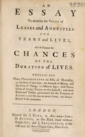 view An essay to ascertain the value of leases and annuities for years and lives, and to estimate the chances of the duration of lives. Wherein are many observations on bills of mortality, etc / [Anon].