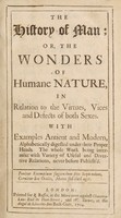 view The history of man; or, the wonders of humane nature, in relation to the virtues, vices and defects of both sexes / With examples antient and modern. The whole work being intermixt with variety of useful and divertive relations, never before publish'd.