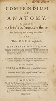 view A compendium of anatomy. Containing a short but perfect view of ... humane bodies. In which all the parts of the human body are succinctly and clearly described and their uses explained / By Laurence Heister. Translated from the last edition of the original Latin ; greatly augmented and improved by the author. To which are added notes by M. Henault [i.e. F.J. Hunauld] and the editor. Illustrated with 8 large copper plates.